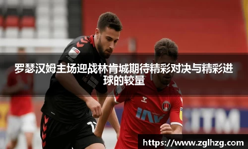 罗瑟汉姆主场迎战林肯城期待精彩对决与精彩进球的较量
