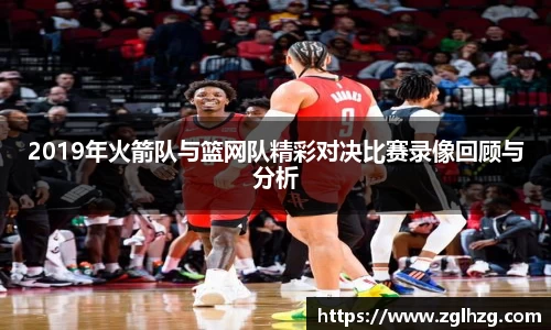 2019年火箭队与篮网队精彩对决比赛录像回顾与分析